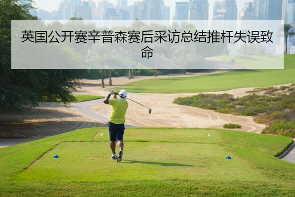 英国公开赛辛普森赛后采访总结推杆失误致命